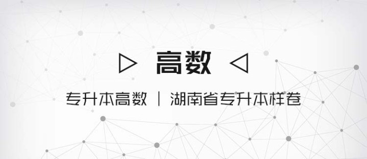 专升本高数｜湖南省普通高等教育“专升本”标准样卷