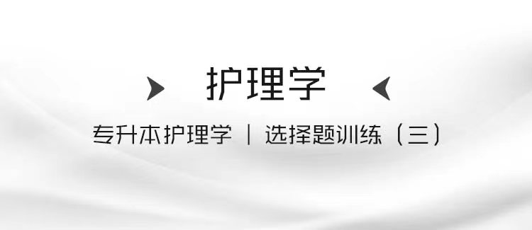 专升本护理学｜选择题训练（三）
