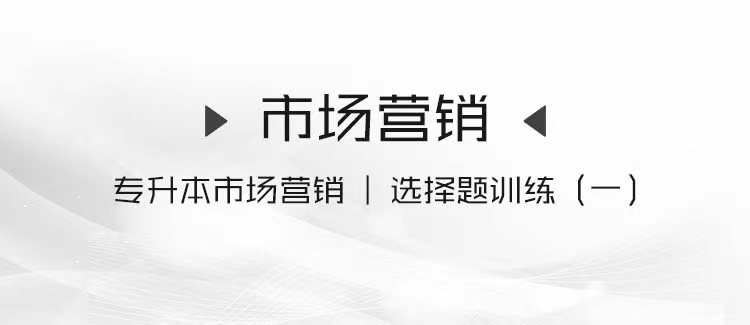 专升本市场营销｜选择题训练（一）