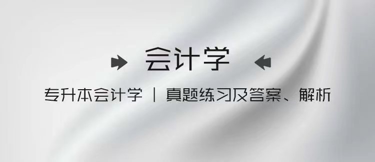 专升本会计学｜真题练习及答案、解析